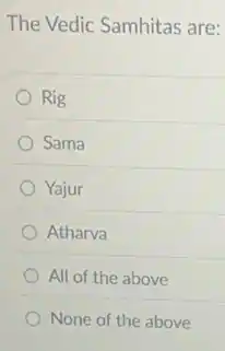 The Vedic Samhitas are:
Rig
Sama
Yajur
Atharva
All of the above
None of the above