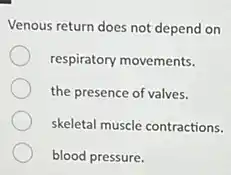 Venous return does not depend on
respiratory movements.
the presence of valves.
skeletal muscle contractions.
blood pressure.