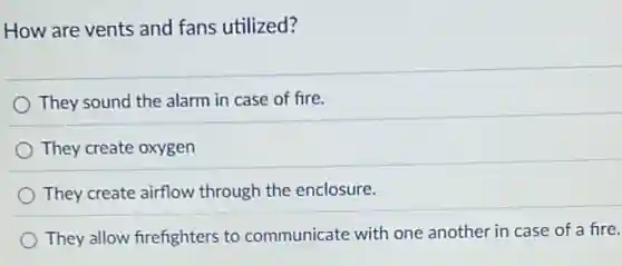 How are vents and fans utilized?
They sound the alarm in case of fire.
They create oxygen
They create airflow through the enclosure.
They allow firefighters to communicate with one another in case of a fire.