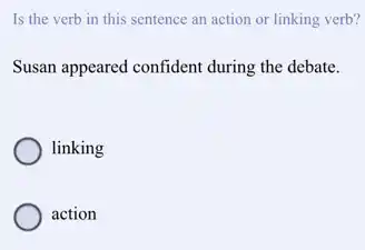 Is the verb in this sentence an action or linking verb?
Susan appeared confident during the debate.
linking
action