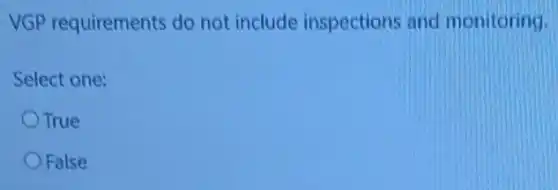 VGP requirements do not include inspections and monitoring.
Select one:
True
False