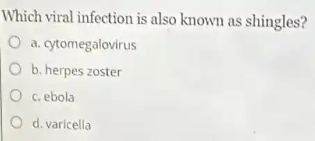 Which viral infection is also known as shingles?
a. cytomegalovirus
b. herpes zoster
c. ebola
d. varicella