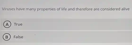 Viruses have many properties of life and therefore are considered alive
A True
B ) False