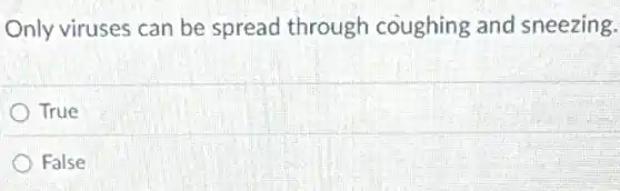 Only viruses can be spread through coughing and sneezing.
True
False
