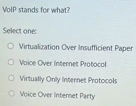 VolP stands for what?
Select one:
Virtualization Over Insufficient Paper
Voice Over Internet Protocol
Virtually Only Internet Protocols
Voice Over Internet Party