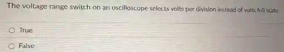 The voltage range switch on an oscilloscope selects volts per division instead of volts full scale.
True
False