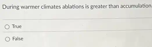 During warmer climates ablations is greater than accumulation.
True
False