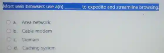Most web browsers use a(n) __ to expedite and streamline b rowsing
a. Area network
b. Cable modem
c. Domain
d. Caching system