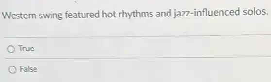 Western swing featured hot rhythms and jazz -influenced solos.
True
False