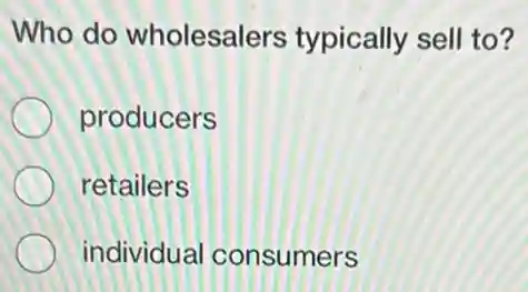Who do wholesalers typically sell to?
producers
retailers
individual consumers