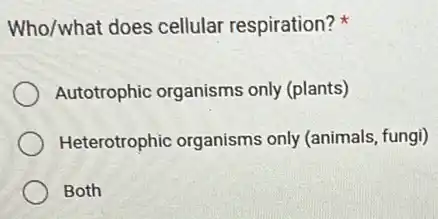 Who/what does cellular respiration?
Autotrophic organisms only (plants)
Heterotrophic organisms only (animals, fungi)
Both