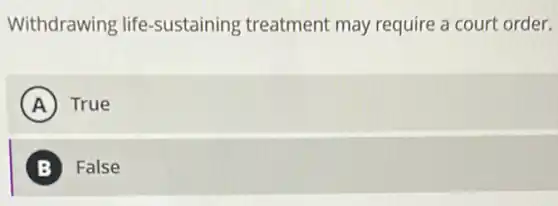 Withdrawing life -sustaining treatment may require a court order.
A True
B False