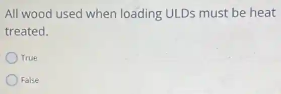 All wood used when loading ULDs must be heat
treated.
True
False