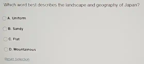 Which word best describes the landscape and geography of Japan?
A. Uniform
B. Sandy
C. Flat
D. Mountainous