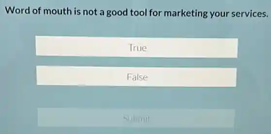 Word of mouth is not a good tool for marketing your services.
True
False
Submit