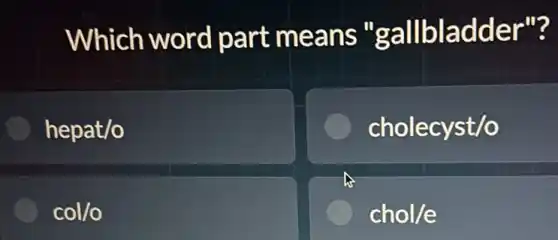 Which word part means "gallbladder"?
hepat/o
cholecyst/o
col/o
chol/e