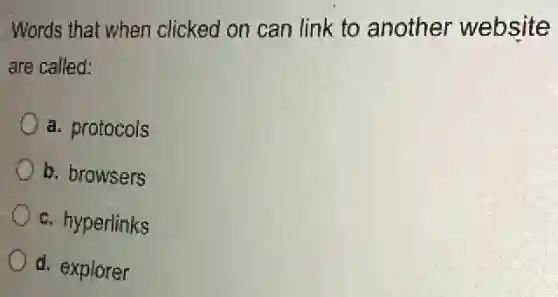 Words that when clicked on can link to another website
are called:
a. protocols
b. browsers
c. hyperlinks
d. explorer