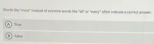 Words like "most" instead of extreme words like "all" or "every" often indicate a correct answer.
A True
B False