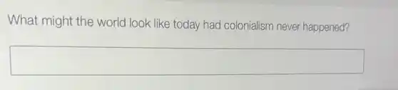 What might the world look like today had colonialism never happened?
square