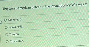 The worst American defeat of the Revolutionary War was at
Monmouth.
Bunker Hill.
Trenton.
Charleston.