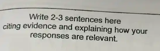 Write 2-3 sentences here
citing evidence and explaining how your
responses are relevant.