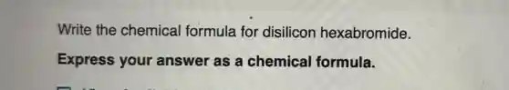 Write the chemical formula for disilicon hexabromide.
Express your answer as a chemical formula.