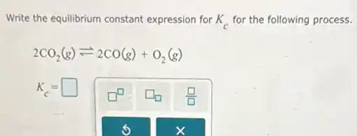 Write the equilibrium constant expression for K_(c) for the following process.
2CO_(2)(g)leftharpoons 2CO(g)+O_(2)(g)
K_(c)= square