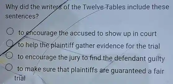 Why did the writers of the Twelve Fables include these
sentences?
to encourage the accused to show up in court
to help the plaintiff gather evidence for the trial
to encourage the jury to find the defendant guilty
to make sure that plaintiffs are guaranteed a fair
trial