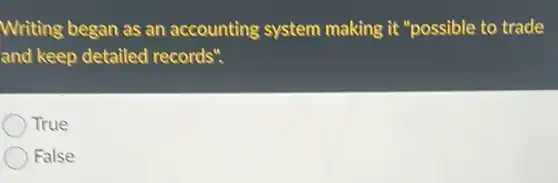 Writing began as an accounting system making it "possible to trade
and keep detailed records".
True
False