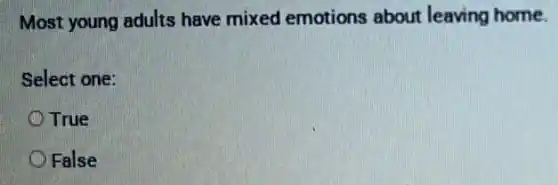 Most young adults have mixed emotions about leaving home.
Select one:
True
False