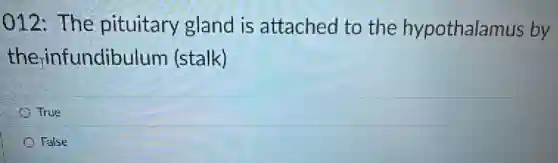 012: The pituitary gland is attached to the hypothalamus by
therinfundibulum (stalk)
True
False