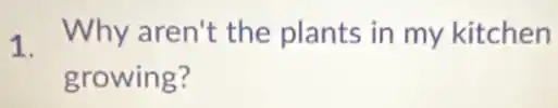 1. Why aren't the plants in my kitchen
growing?