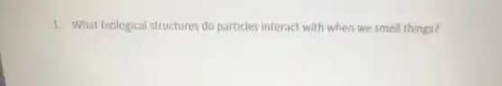 1. What biological structures do particles interact with when we smell things?