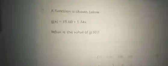 1. A function is shown below.
g(x)=19.60+1.74x
What is the value of g(30)