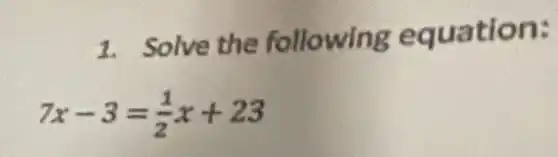 1. Solve the following equation:
7x-3=(1)/(2)x+23