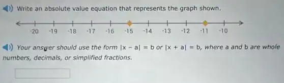 (1) Write an absolute value equation that represents the graph shown.
4) Your answer should use the form vert x-avert =borvert x+avert =b where a and b are whole
numbers, decimals, or simplified fractions.
square