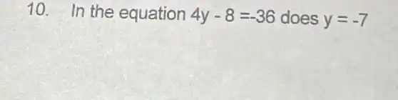 10. In the equation 4y-8=-36 does y=-7