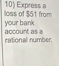10) Express a
loss of 51 from
your bank
account as a
rational number.