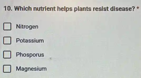 10. Which nutrient helps plants resist disease?
Nitrogen
Potassium
Phosporus
Magnesium