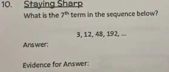 10. Staying Sharp
What is the 7^th term in the sequence below?
3,12,48,192,ldots 
Answer:
Evidence for Answer: