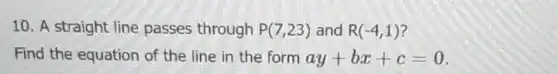 10. A straight line passes through P(7,23) and R(-4,1)
Find the equation of the line in the form ay+bx+c=0