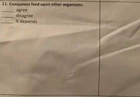 11. Consumers feed upon other organisms.
__ agree
__ disagree
__ it depends