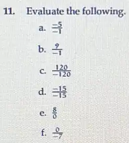 11. Evaluate the following.
a. (-5)/(-1)
b. (9)/(-1)
C. (120)/(-120)
d. (-15)/(-15)
e. (8)/(0)
f. (0)/(-7)
