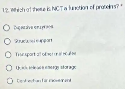 12. Which of these is NOT a function of proteins?
Digestive enzymes
Structural support
Transport of other molecules
Quick release energy storage
Contraction for movement