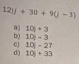12)
j+30+9(j-3)
a) 10j+3
b) 10j-3
C) 10j-27
d) 10j+33
