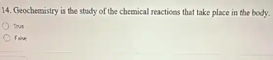 14. Geochemistry is the study of the chemical reactions that take place in the body.
True
False