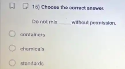 15) Choose the correct answer.
Do not mix __ without permission.
containers
chemicals
standards