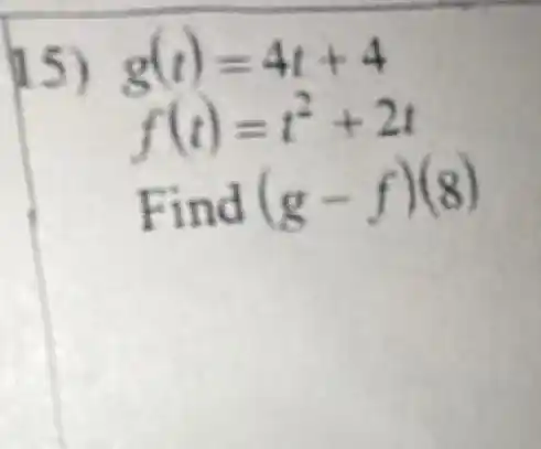 15) g(t)=4t+4
f(t)=t^2+2t
Find (g-f)(8)