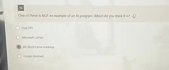 16
One of these is NOT an example of an Al program. Which do you think it is?
Chat GPT
Microsoft CoPilot
MS Word's error markings
Google Assistant