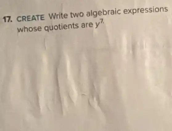 17. CREATE Write two algebraic expressions
whose quotients are y^7